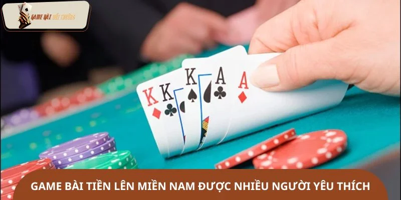 Game bài Tiền lên miền Nam được nhiều người yêu thích