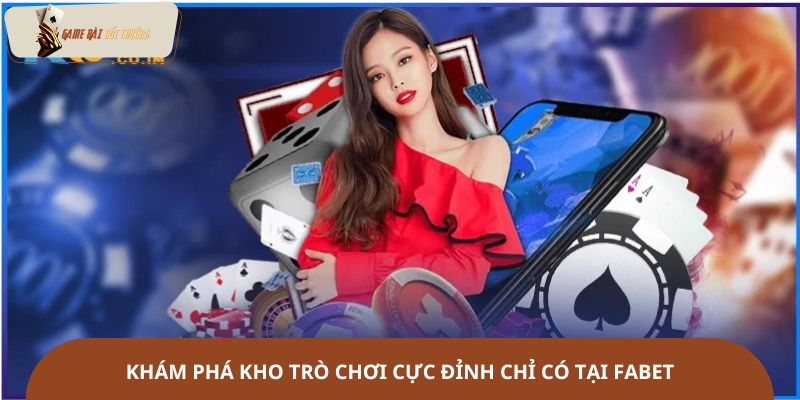 Khám phá kho trò chơi cực đỉnh chỉ có tại Fabet