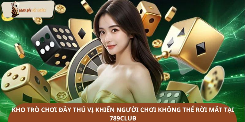 Kho trò chơi đầy thú vị khiến người chơi không thể rời mắt tại 789Club
