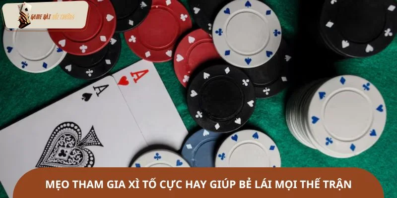 Mẹo tham gia xì tố cực hay giúp bẻ lái mọi thế trận