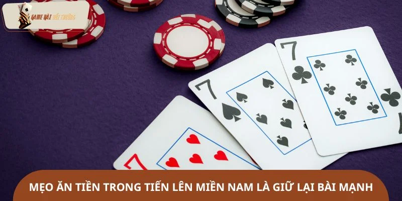 Mẹo ăn tiền trong Tiến Lên Miền Nam là giữ lại bài mạnh