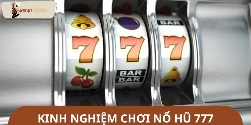 Kinh nghiệm chơi Nổ hũ 777 thắng lớn từ chuyên gia