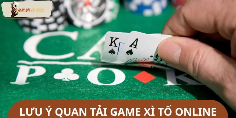 Ghi nhớ các lưu ý quan trọng khi tải game xì tố online