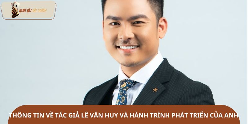 Thông tin về tác giả Lê Văn Huy và hành trình phát triển của anh