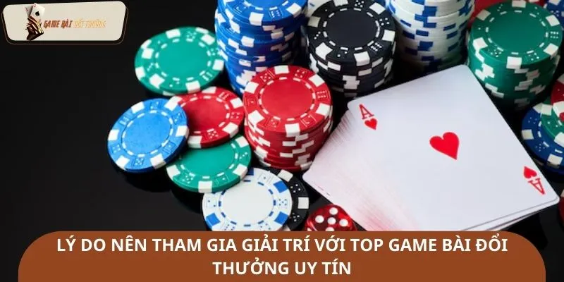 Lý do nên tham gia giải trí với top game bài đổi thưởng uy tín