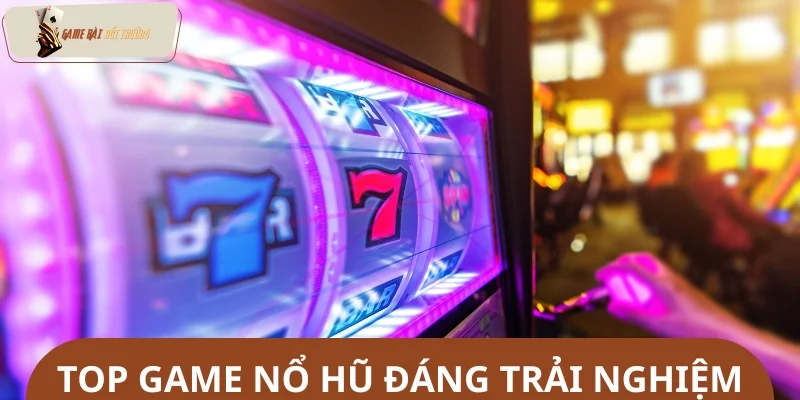Gợi ý top game nổ hũ đáng chơi nhất 2025