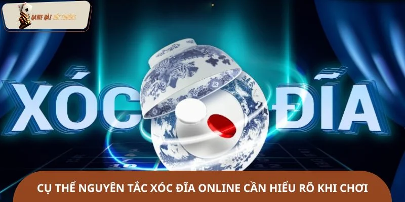 Cụ thể nguyên tắc xóc đĩa online cần hiểu rõ khi chơi